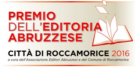 PREMIO DELL’EDITORIA ABRUZZESE “CITTA’ DI ROCCAMORICE” 2016 a cura dell’Associazione Editori Abruzzesi e del Comune di Roccamorice.