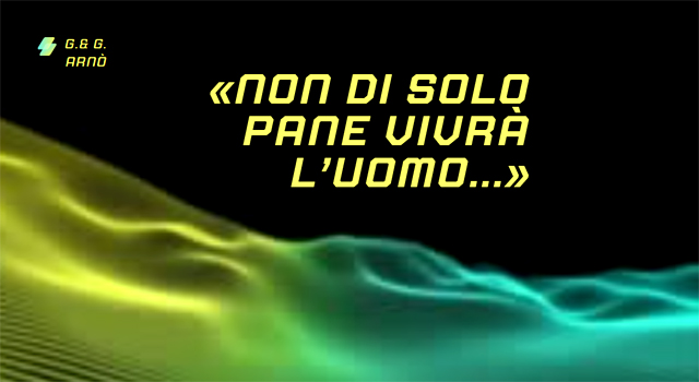 «Non di solo pane vivrà l’uomo…»